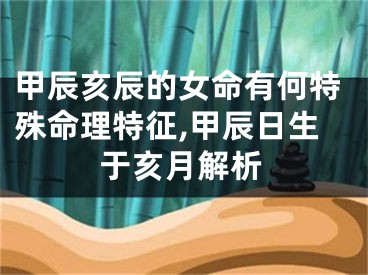 甲辰亥辰的女命有何特殊命理特征,甲辰日生于亥月解析