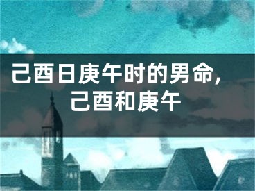 己酉日庚午时的男命,己酉和庚午
