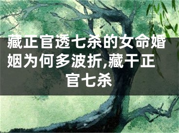 藏正官透七杀的女命婚姻为何多波折,藏干正官七杀