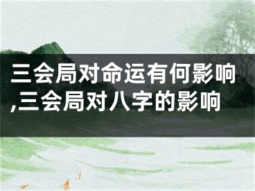 三会局对命运有何影响,三会局对八字的影响