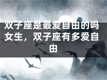 双子座是最爱自由的吗女生，双子座有多爱自由