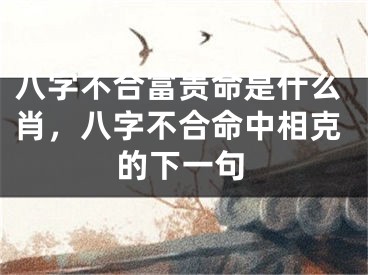八字不合富贵命是什么肖，八字不合命中相克的下一句