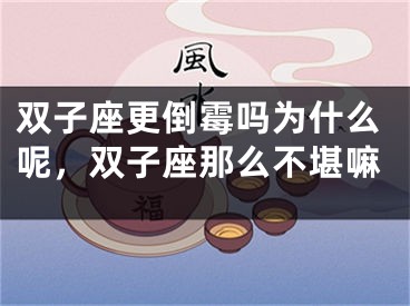 双子座更倒霉吗为什么呢，双子座那么不堪嘛