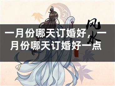一月份哪天订婚好，一月份哪天订婚好一点