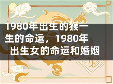 1980年出生的猴一生的命运，1980年出生女的命运和婚姻