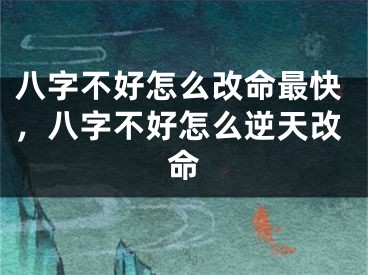 八字不好怎么改命最快，八字不好怎么逆天改命