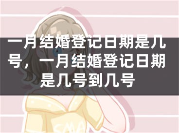 一月结婚登记日期是几号，一月结婚登记日期是几号到几号