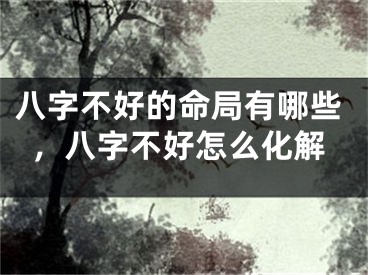八字不好的命局有哪些，八字不好怎么化解