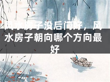 风水房子没后门好，风水房子朝向哪个方向最好