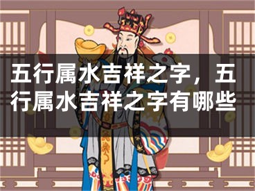 五行属水吉祥之字，五行属水吉祥之字有哪些