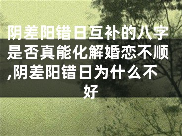 阴差阳错日互补的八字是否真能化解婚恋不顺,阴差阳错日为什么不好