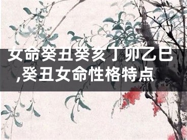 女命癸丑癸亥丁卯乙巳,癸丑女命性格特点