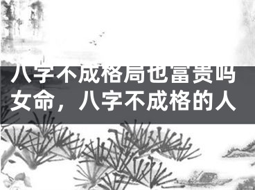 八字不成格局也富贵吗女命，八字不成格的人