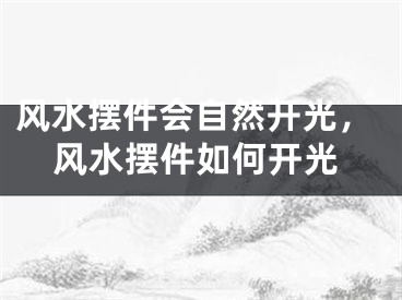风水摆件会自然开光，风水摆件如何开光