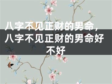 八字不见正财的男命，八字不见正财的男命好不好