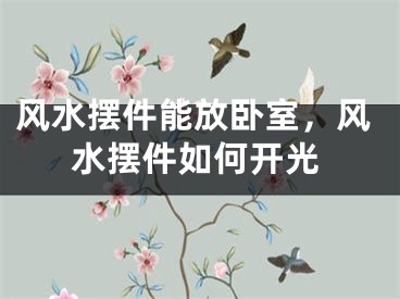 风水摆件能放卧室，风水摆件如何开光