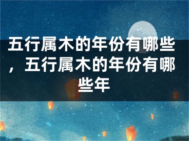 五行属木的年份有哪些，五行属木的年份有哪些年
