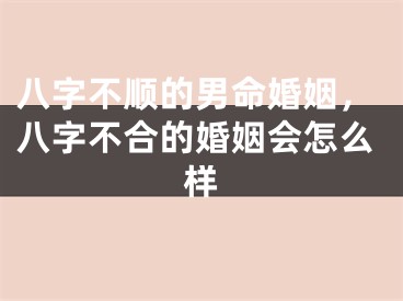 八字不顺的男命婚姻，八字不合的婚姻会怎么样