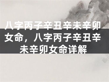 八字丙子辛丑辛未辛卯女命，八字丙子辛丑辛未辛卯女命详解