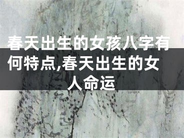 春天出生的女孩八字有何特点,春天出生的女人命运