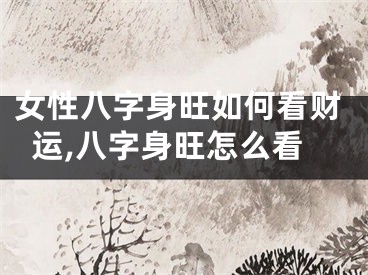 女性八字身旺如何看财运,八字身旺怎么看