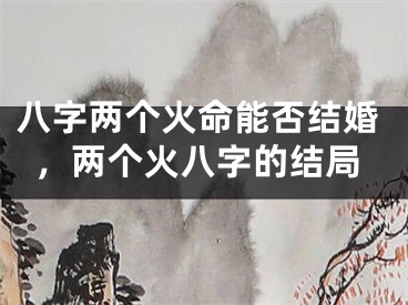 八字两个火命能否结婚,两个火八字的结局