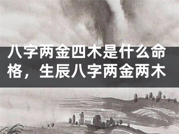 八字两金四木是什么命格，生辰八字两金两木