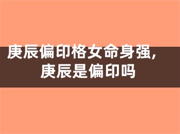 庚辰偏印格女命身强,庚辰是偏印吗