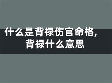 什么是背禄伤官命格,背禄什么意思