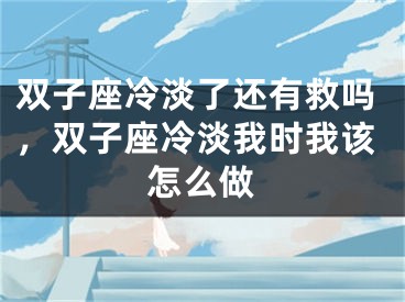 双子座冷淡了还有救吗，双子座冷淡我时我该怎么做