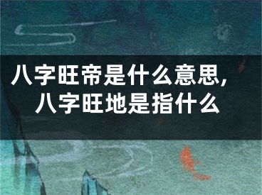 八字旺帝是什么意思,八字旺地是指什么