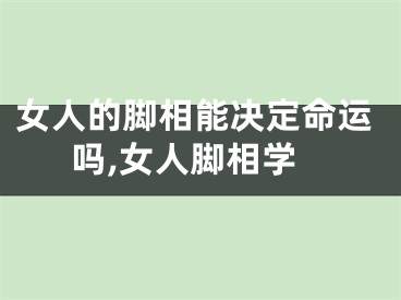 女人的脚相能决定命运吗,女人脚相学