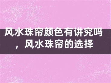 风水珠帘颜色有讲究吗，风水珠帘的选择