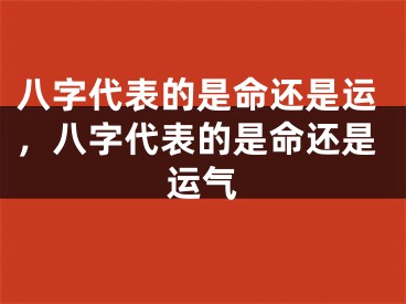 八字代表的是命还是运，八字代表的是命还是运气
