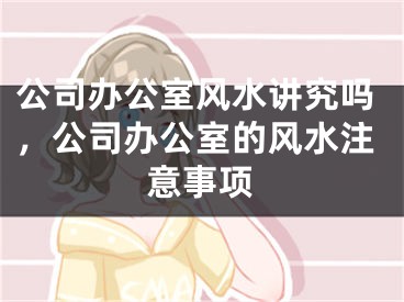 公司办公室风水讲究吗，公司办公室的风水注意事项