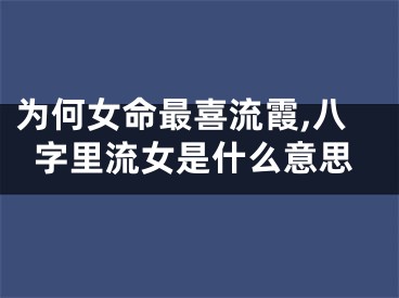 为何女命最喜流霞,八字里流女是什么意思