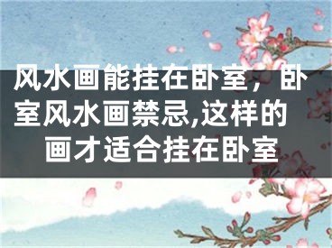风水画能挂在卧室，卧室风水画禁忌,这样的画才适合挂在卧室