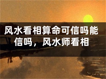 风水看相算命可信吗能信吗，风水师看相