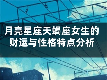 月亮星座天蝎座女生的财运与性格特点分析