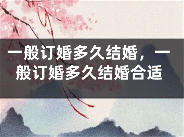 一般订婚多久结婚，一般订婚多久结婚合适