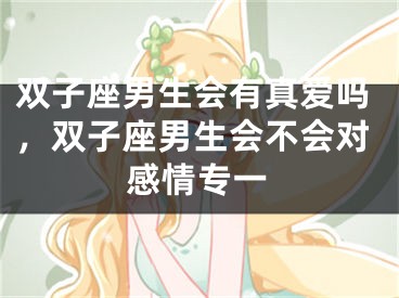 双子座男生会有真爱吗，双子座男生会不会对感情专一