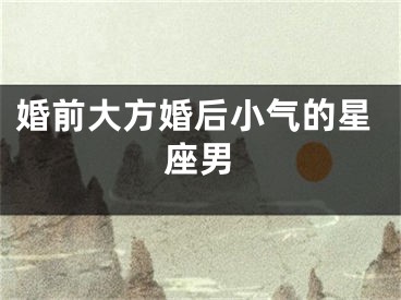 婚前大方婚后小气的星座男