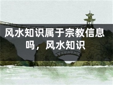 风水知识属于宗教信息吗，风水知识