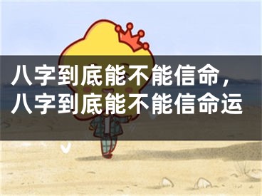 八字到底能不能信命，八字到底能不能信命运