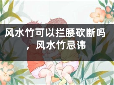 风水竹可以拦腰砍断吗，风水竹忌讳