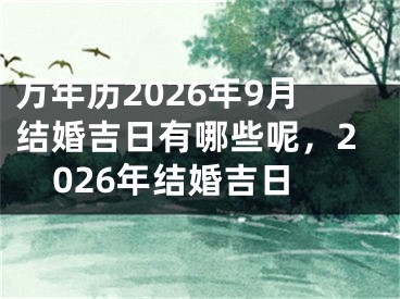 万年历2026年9月结婚吉日有哪些呢，2026年结婚吉日