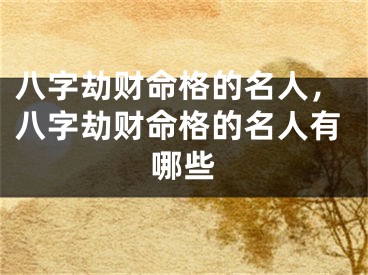八字劫财命格的名人，八字劫财命格的名人有哪些