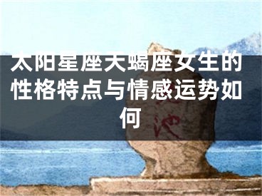 太阳星座天蝎座女生的性格特点与情感运势如何