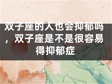 双子座的人也会抑郁吗，双子座是不是很容易得抑郁症
