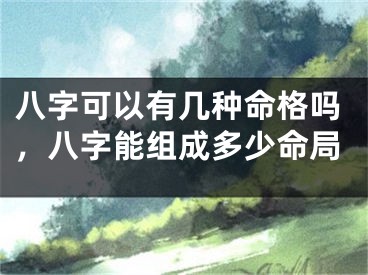 八字可以有几种命格吗,八字能组成多少命局